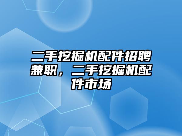 二手挖掘機(jī)配件招聘兼職，二手挖掘機(jī)配件市場(chǎng)