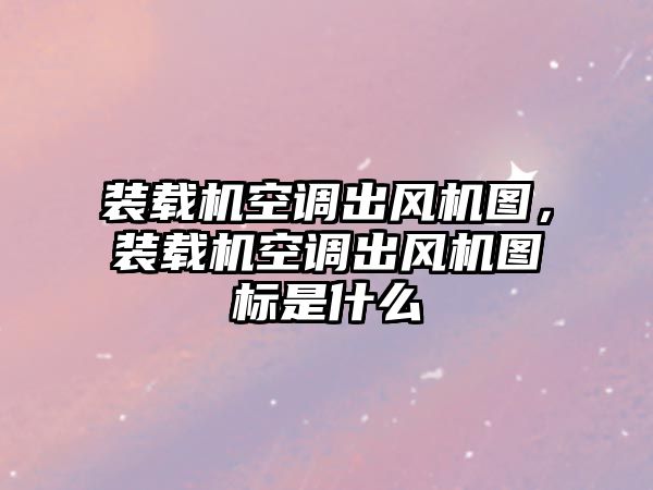 裝載機(jī)空調(diào)出風(fēng)機(jī)圖，裝載機(jī)空調(diào)出風(fēng)機(jī)圖標(biāo)是什么