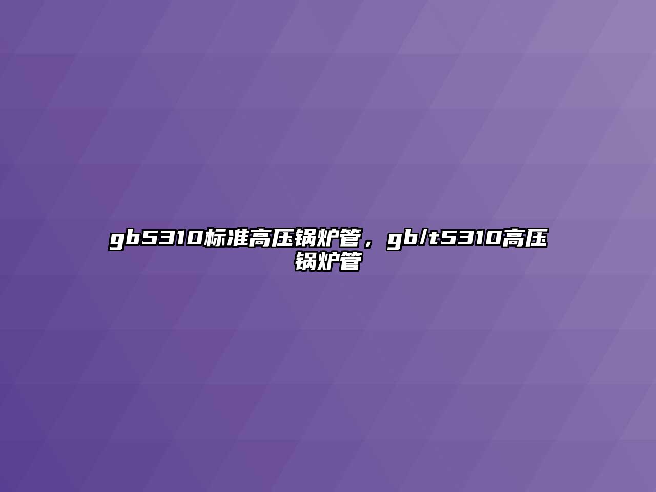gb5310標(biāo)準(zhǔn)高壓鍋爐管，gb/t5310高壓鍋爐管