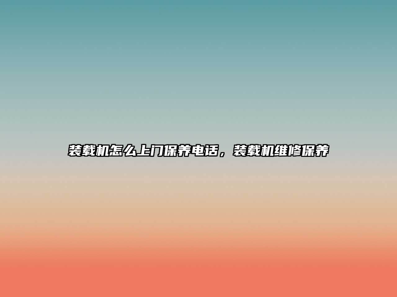 裝載機(jī)怎么上門保養(yǎng)電話，裝載機(jī)維修保養(yǎng)