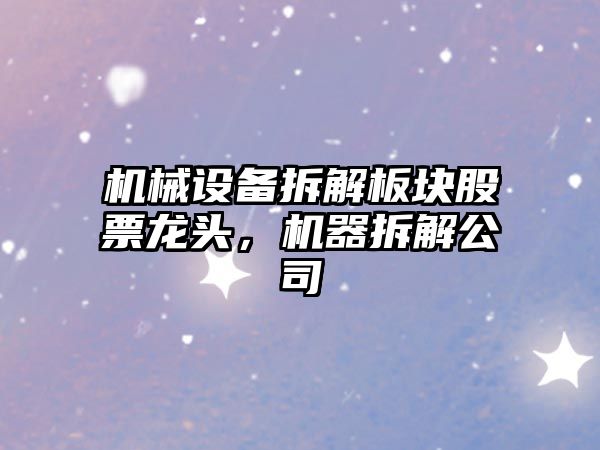 機(jī)械設(shè)備拆解板塊股票龍頭，機(jī)器拆解公司