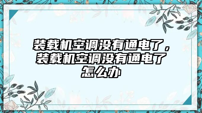 裝載機(jī)空調(diào)沒有通電了，裝載機(jī)空調(diào)沒有通電了怎么辦