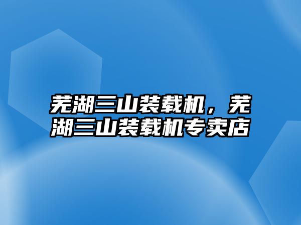 蕪湖三山裝載機(jī)，蕪湖三山裝載機(jī)專賣(mài)店