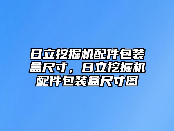 日立挖掘機配件包裝盒尺寸，日立挖掘機配件包裝盒尺寸圖
