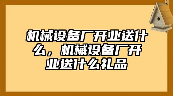 機械設備廠開業(yè)送什么，機械設備廠開業(yè)送什么禮品