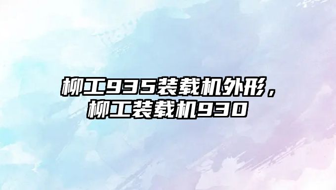 柳工935裝載機(jī)外形，柳工裝載機(jī)930
