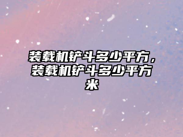 裝載機(jī)鏟斗多少平方，裝載機(jī)鏟斗多少平方米