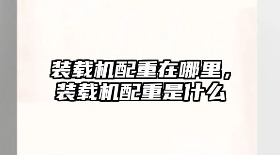 裝載機配重在哪里，裝載機配重是什么
