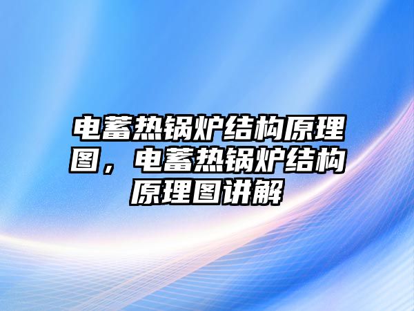 電蓄熱鍋爐結(jié)構(gòu)原理圖，電蓄熱鍋爐結(jié)構(gòu)原理圖講解