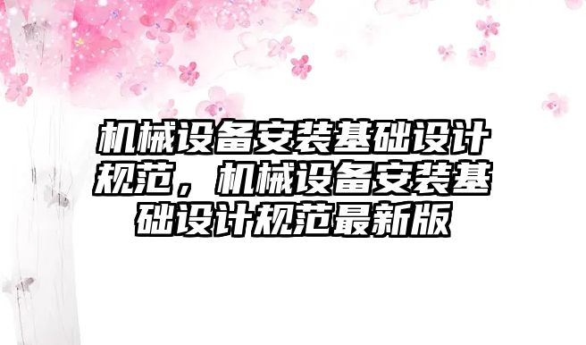 機(jī)械設(shè)備安裝基礎(chǔ)設(shè)計規(guī)范，機(jī)械設(shè)備安裝基礎(chǔ)設(shè)計規(guī)范最新版