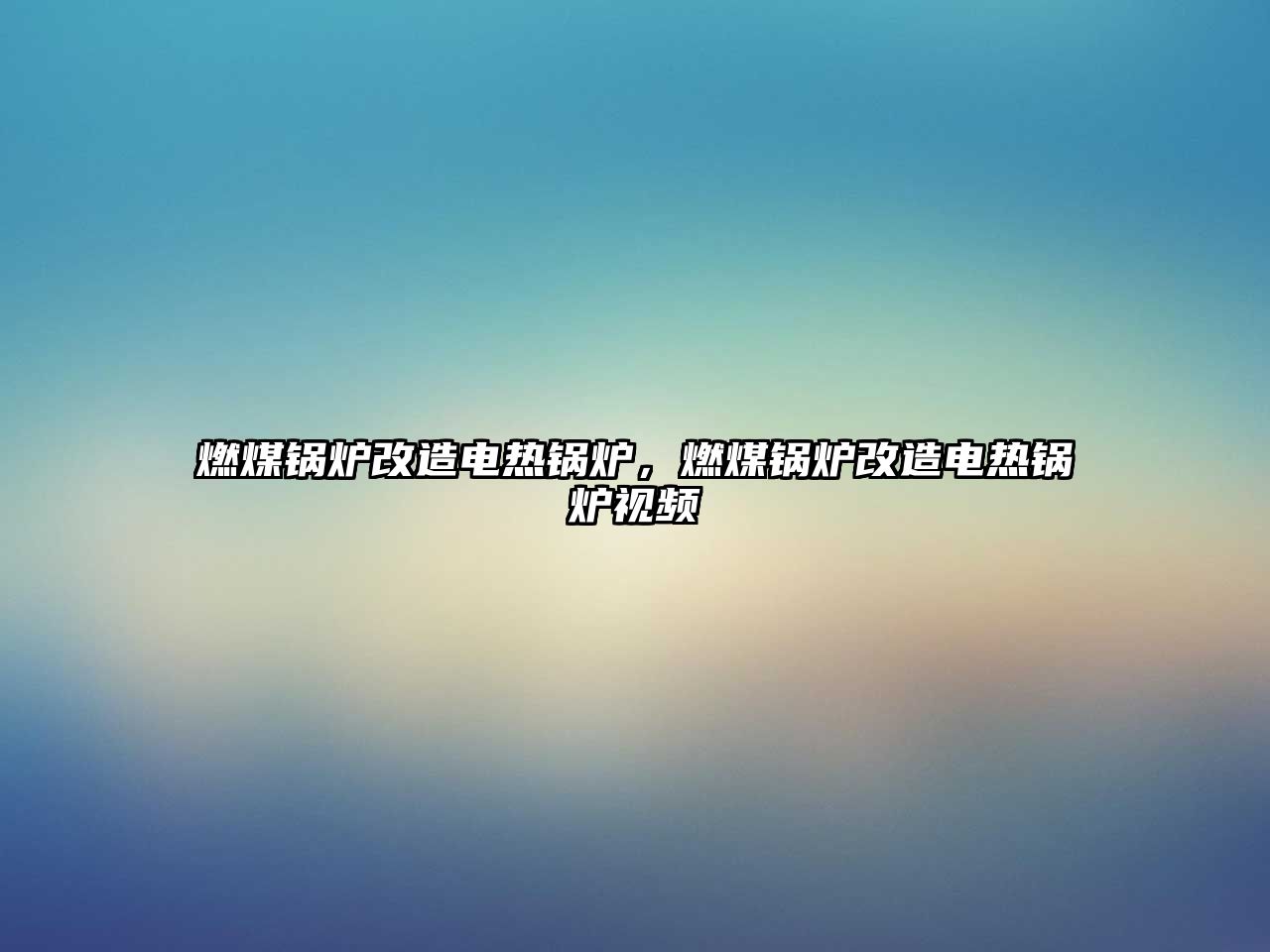 燃煤鍋爐改造電熱鍋爐，燃煤鍋爐改造電熱鍋爐視頻