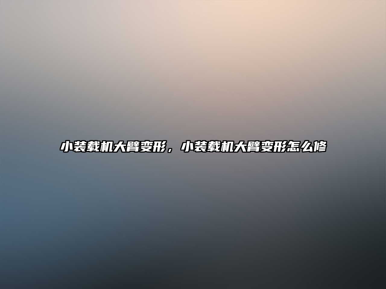 小裝載機大臂變形，小裝載機大臂變形怎么修