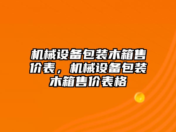機(jī)械設(shè)備包裝木箱售價(jià)表，機(jī)械設(shè)備包裝木箱售價(jià)表格