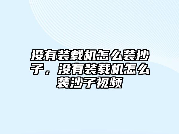 沒有裝載機(jī)怎么裝沙子，沒有裝載機(jī)怎么裝沙子視頻