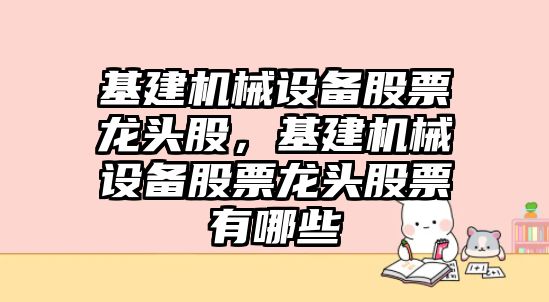 基建機械設(shè)備股票龍頭股，基建機械設(shè)備股票龍頭股票有哪些