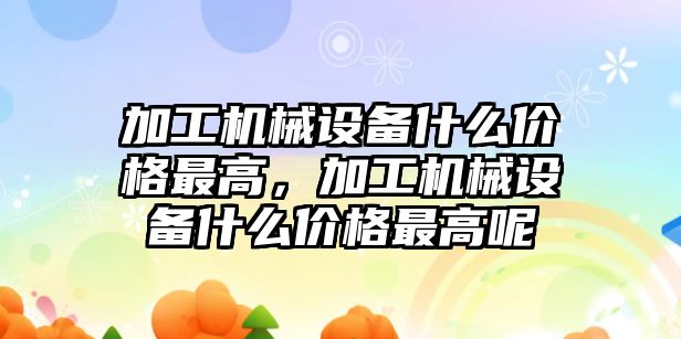 加工機(jī)械設(shè)備什么價(jià)格最高，加工機(jī)械設(shè)備什么價(jià)格最高呢