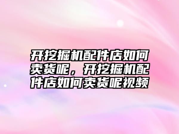 開挖掘機配件店如何賣貨呢，開挖掘機配件店如何賣貨呢視頻