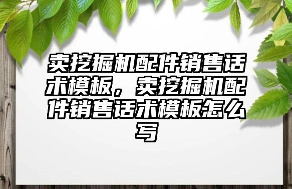 賣挖掘機(jī)配件銷售話術(shù)模板，賣挖掘機(jī)配件銷售話術(shù)模板怎么寫