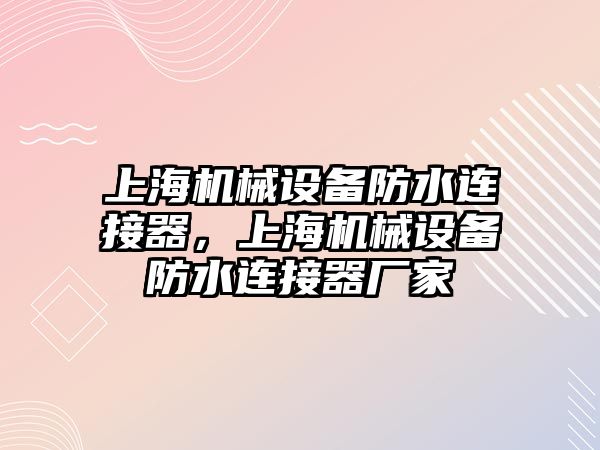 上海機(jī)械設(shè)備防水連接器，上海機(jī)械設(shè)備防水連接器廠家