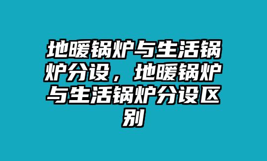 地暖鍋爐與生活鍋爐分設(shè)，地暖鍋爐與生活鍋爐分設(shè)區(qū)別