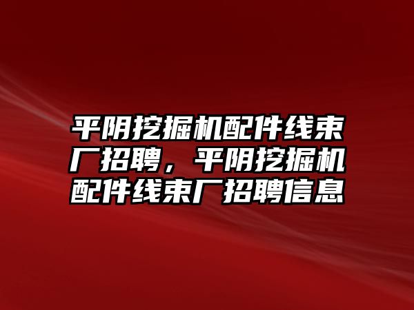 平陰挖掘機(jī)配件線束廠招聘，平陰挖掘機(jī)配件線束廠招聘信息