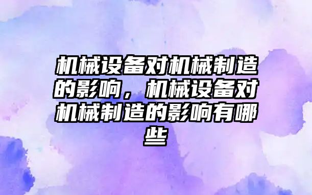 機(jī)械設(shè)備對機(jī)械制造的影響，機(jī)械設(shè)備對機(jī)械制造的影響有哪些