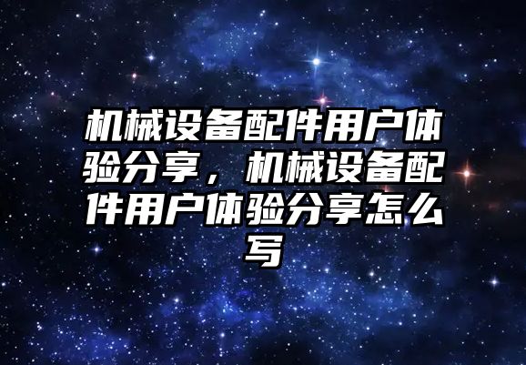 機械設備配件用戶體驗分享，機械設備配件用戶體驗分享怎么寫