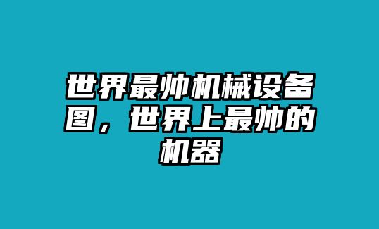 世界最帥機械設(shè)備圖，世界上最帥的機器