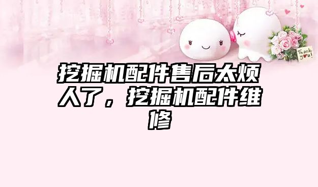 挖掘機(jī)配件售后太煩人了，挖掘機(jī)配件維修