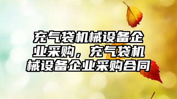 充氣袋機(jī)械設(shè)備企業(yè)采購，充氣袋機(jī)械設(shè)備企業(yè)采購合同