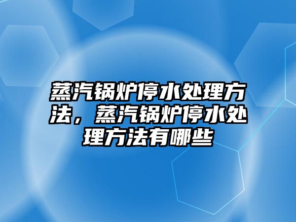 蒸汽鍋爐停水處理方法，蒸汽鍋爐停水處理方法有哪些