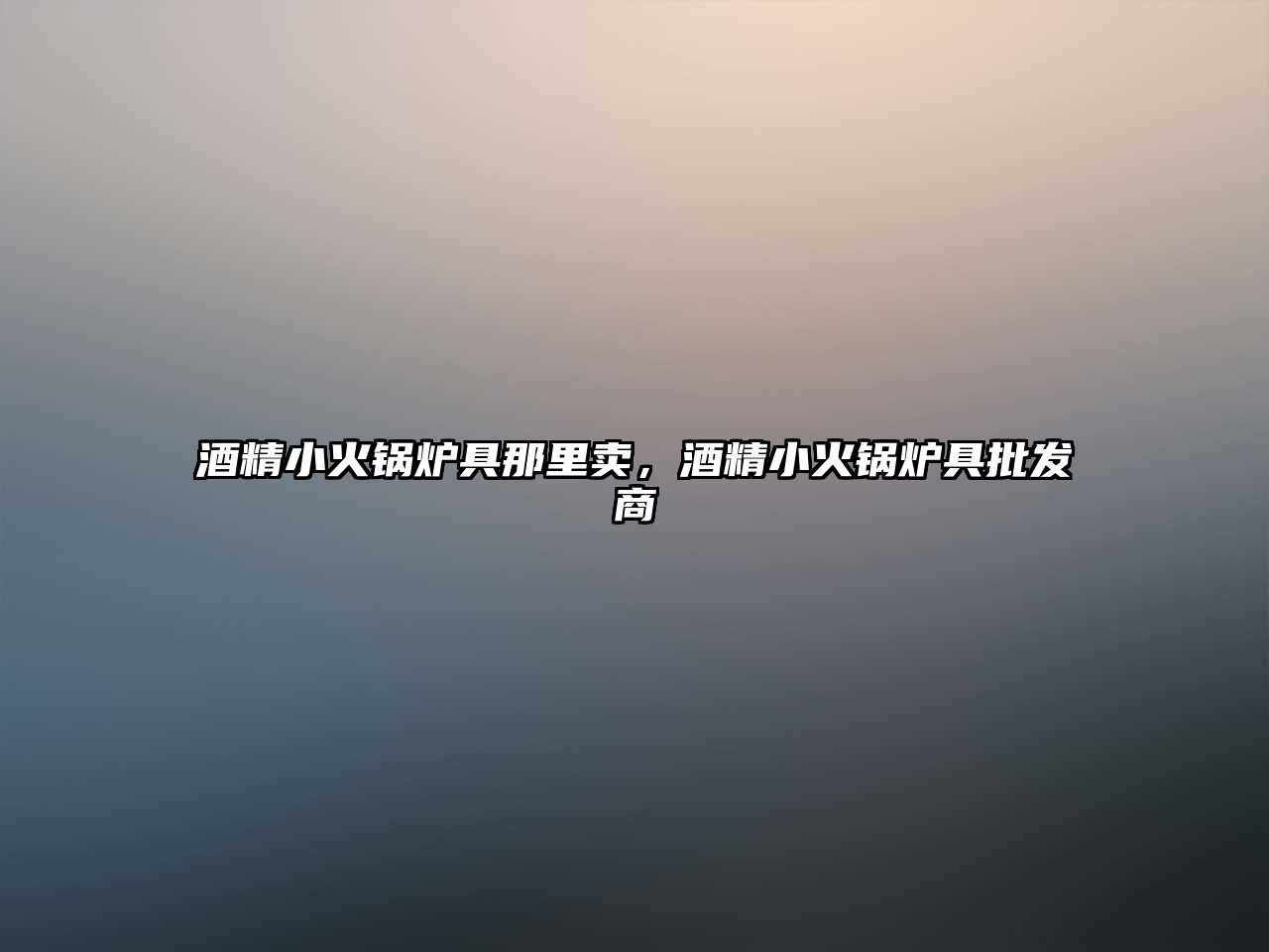 酒精小火鍋爐具那里賣，酒精小火鍋爐具批發(fā)商