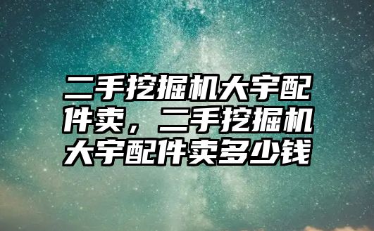 二手挖掘機大宇配件賣，二手挖掘機大宇配件賣多少錢