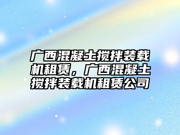 廣西混凝土攪拌裝載機(jī)租賃，廣西混凝土攪拌裝載機(jī)租賃公司