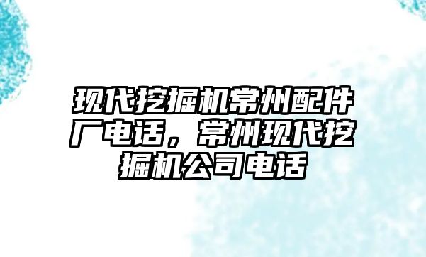 現代挖掘機常州配件廠電話，常州現代挖掘機公司電話