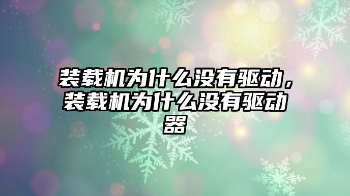 裝載機(jī)為什么沒有驅(qū)動(dòng)，裝載機(jī)為什么沒有驅(qū)動(dòng)器