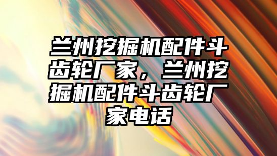 蘭州挖掘機(jī)配件斗齒輪廠(chǎng)家，蘭州挖掘機(jī)配件斗齒輪廠(chǎng)家電話(huà)