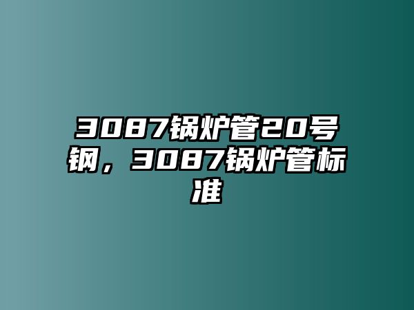 3087鍋爐管20號鋼，3087鍋爐管標準