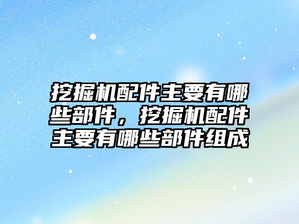 挖掘機(jī)配件主要有哪些部件，挖掘機(jī)配件主要有哪些部件組成