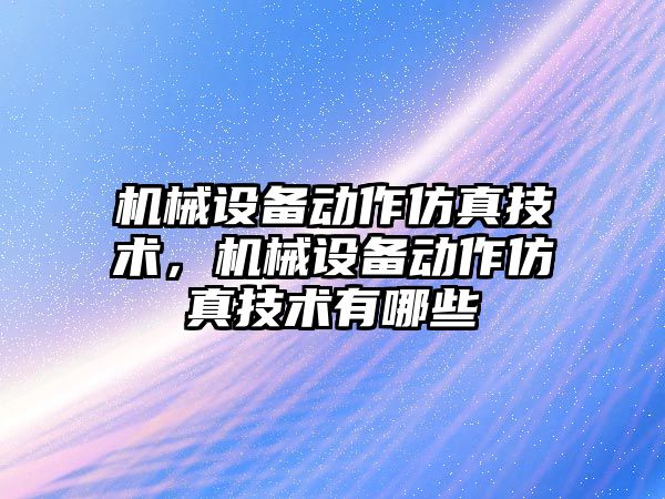 機(jī)械設(shè)備動作仿真技術(shù)，機(jī)械設(shè)備動作仿真技術(shù)有哪些