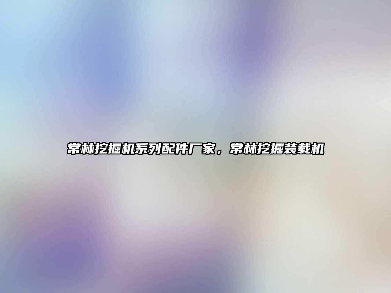 常林挖掘機系列配件廠家，常林挖掘裝載機