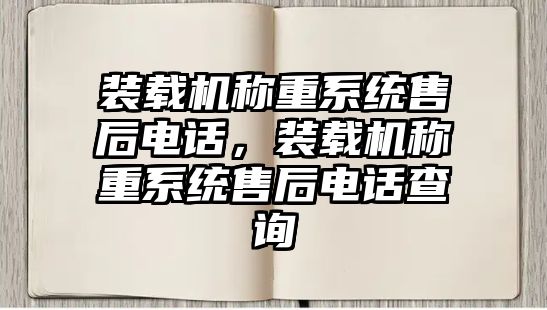裝載機(jī)稱重系統(tǒng)售后電話，裝載機(jī)稱重系統(tǒng)售后電話查詢