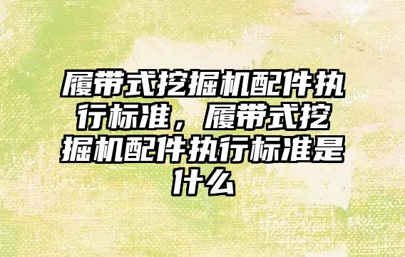 履帶式挖掘機配件執(zhí)行標準，履帶式挖掘機配件執(zhí)行標準是什么