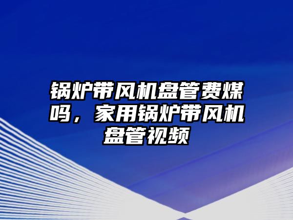 鍋爐帶風(fēng)機(jī)盤(pán)管費(fèi)煤?jiǎn)?，家用鍋爐帶風(fēng)機(jī)盤(pán)管視頻