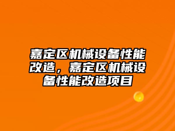 嘉定區(qū)機(jī)械設(shè)備性能改造，嘉定區(qū)機(jī)械設(shè)備性能改造項(xiàng)目