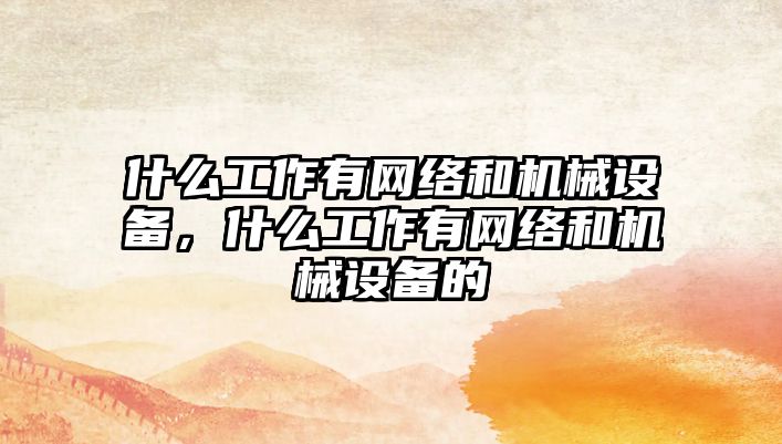 什么工作有網(wǎng)絡和機械設備，什么工作有網(wǎng)絡和機械設備的