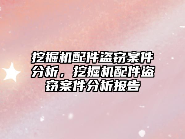 挖掘機配件盜竊案件分析，挖掘機配件盜竊案件分析報告