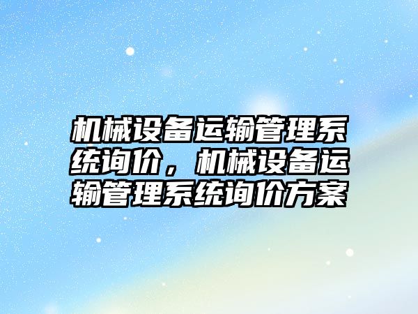 機(jī)械設(shè)備運(yùn)輸管理系統(tǒng)詢價(jià)，機(jī)械設(shè)備運(yùn)輸管理系統(tǒng)詢價(jià)方案