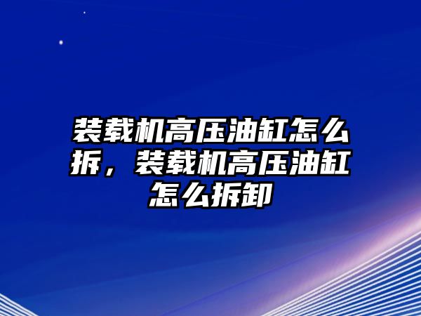 裝載機(jī)高壓油缸怎么拆，裝載機(jī)高壓油缸怎么拆卸