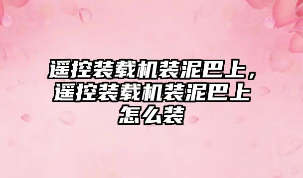 遙控裝載機(jī)裝泥巴上，遙控裝載機(jī)裝泥巴上怎么裝